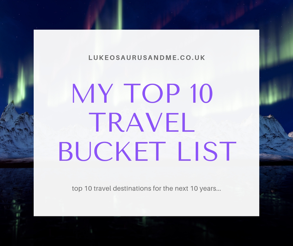 Top 10 travel bucket list destinations from https://lukeosaurusandme.co.uk